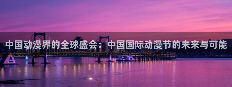 动漫天堂.cc：中国动漫界的全球盛会：中国国际动漫节的未来与可能