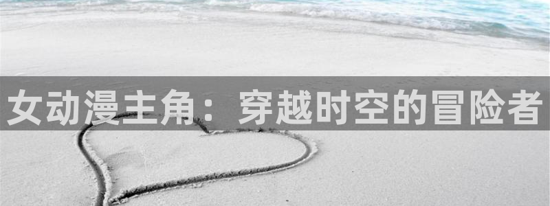 樱花动漫天堂：女动漫主角：穿越时空的冒险者