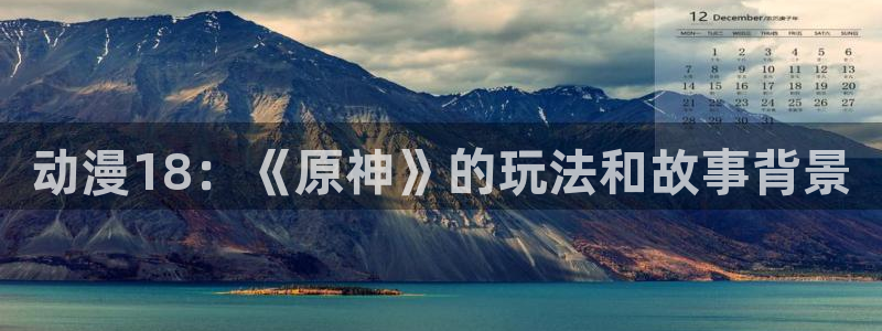 动漫天堂网：动漫18：《原神》的玩法和故事背景