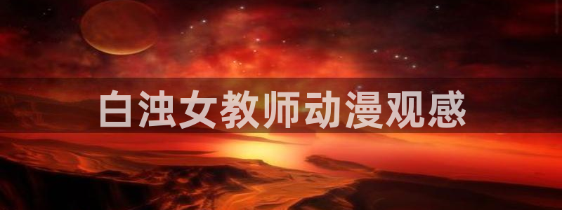 免费动漫天堂之吻：白浊女教师动漫观感