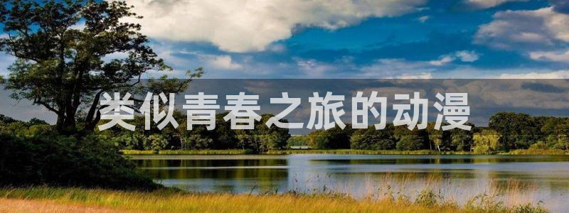 下载动漫天堂：类似青春之旅的动漫