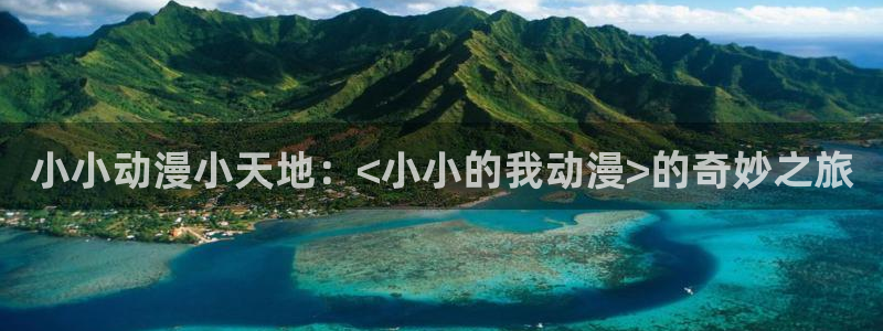 男人动漫天堂在线：小小动漫小天地：<小小的我动漫>的奇妙之旅