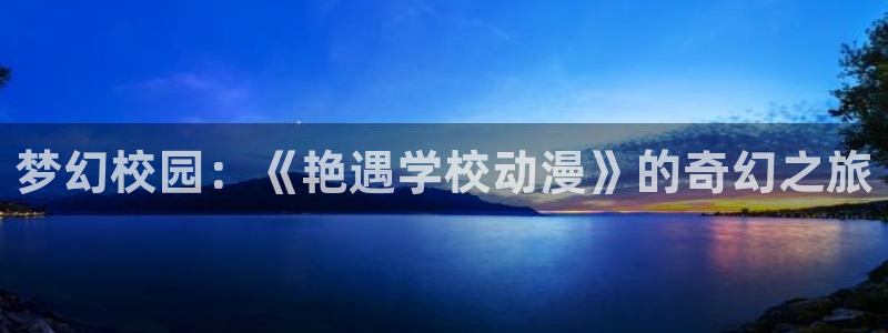 acg动漫天堂：梦幻校园：《艳遇学校动漫》的奇幻之旅